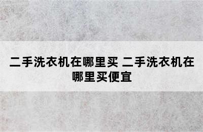 二手洗衣机在哪里买 二手洗衣机在哪里买便宜